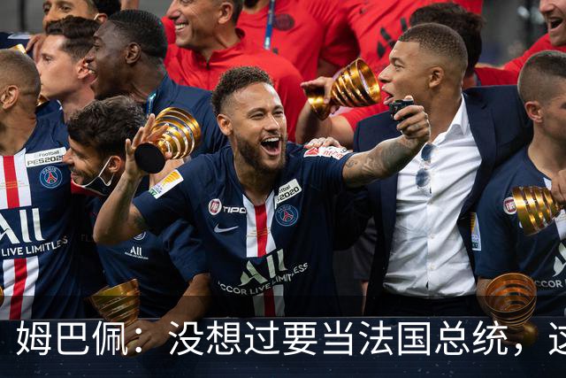 姆巴佩：没想过要当法国总统，这不在我的计划中，我已经够招人恨了