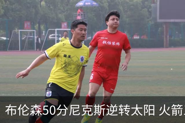 布伦森50分尼克斯逆转太阳 火箭三杀灰熊5连胜
