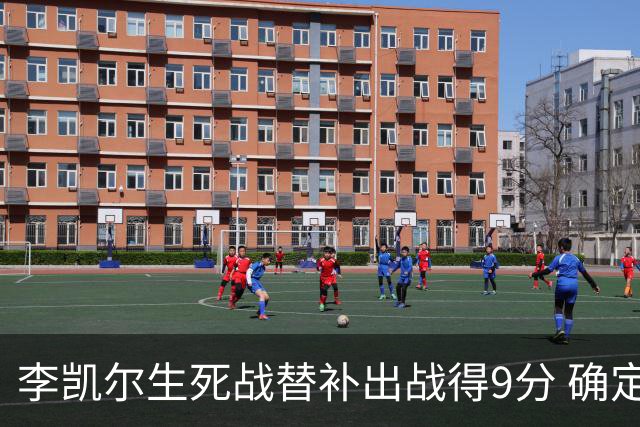 李凯尔生死战替补出战得9分 确定不会打亚运会