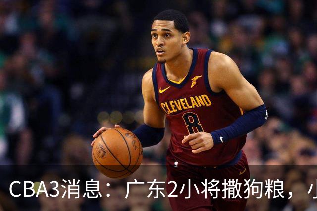 CBA3消息：广东2小将撒狗粮，小杜润旺赴辽篮，赵睿调侃周琦遭怼